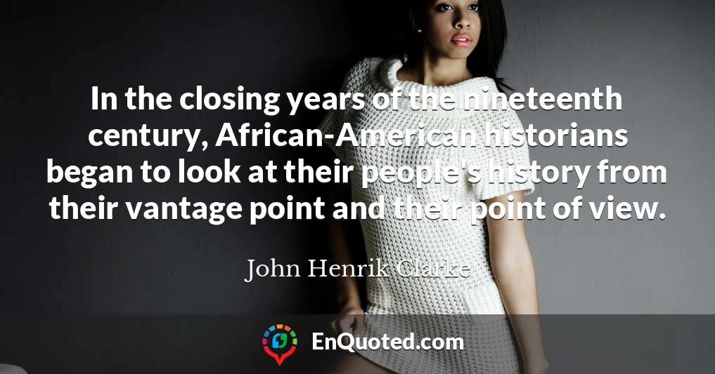 In the closing years of the nineteenth century, African-American historians began to look at their people's history from their vantage point and their point of view.