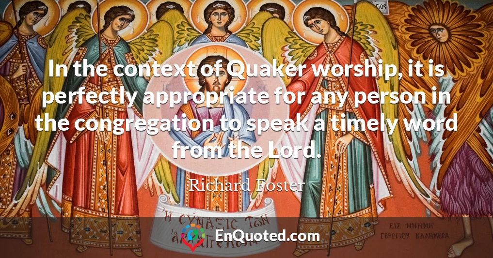 In the context of Quaker worship, it is perfectly appropriate for any person in the congregation to speak a timely word from the Lord.