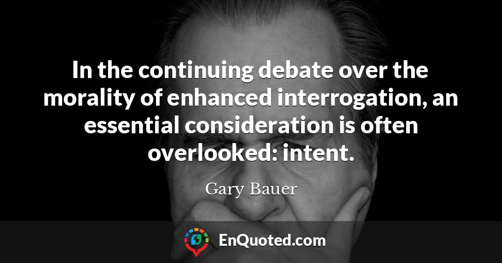 In the continuing debate over the morality of enhanced interrogation, an essential consideration is often overlooked: intent.