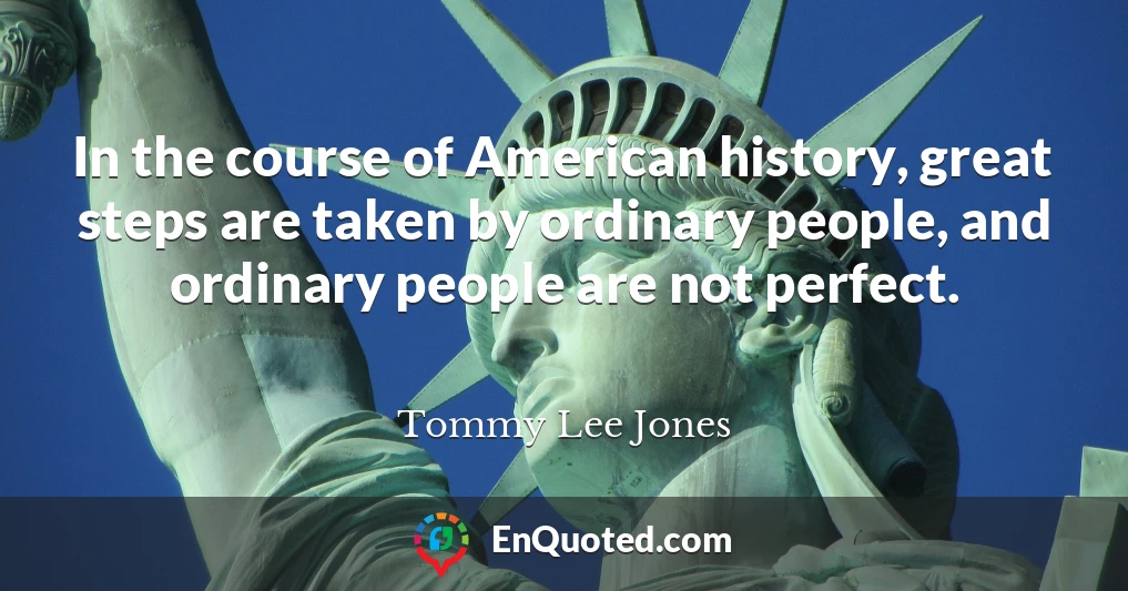 In the course of American history, great steps are taken by ordinary people, and ordinary people are not perfect.