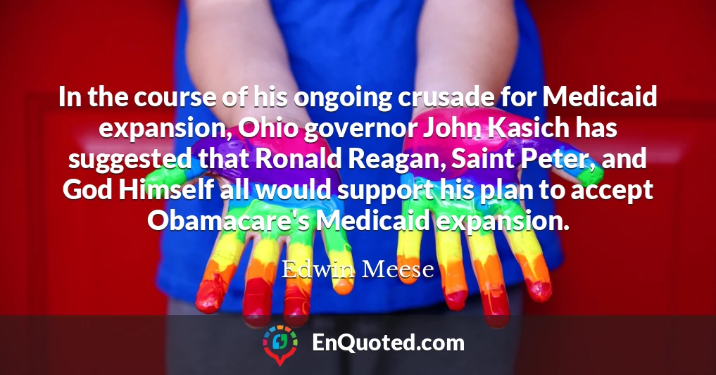 In the course of his ongoing crusade for Medicaid expansion, Ohio governor John Kasich has suggested that Ronald Reagan, Saint Peter, and God Himself all would support his plan to accept Obamacare's Medicaid expansion.