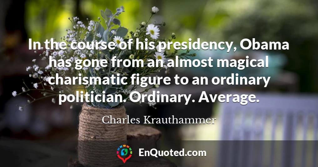 In the course of his presidency, Obama has gone from an almost magical charismatic figure to an ordinary politician. Ordinary. Average.