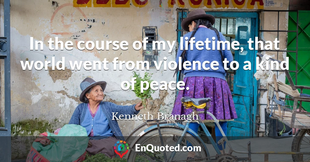 In the course of my lifetime, that world went from violence to a kind of peace.