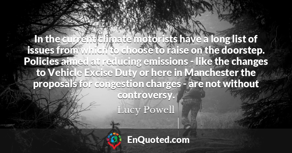 In the current climate motorists have a long list of issues from which to choose to raise on the doorstep. Policies aimed at reducing emissions - like the changes to Vehicle Excise Duty or here in Manchester the proposals for congestion charges - are not without controversy.