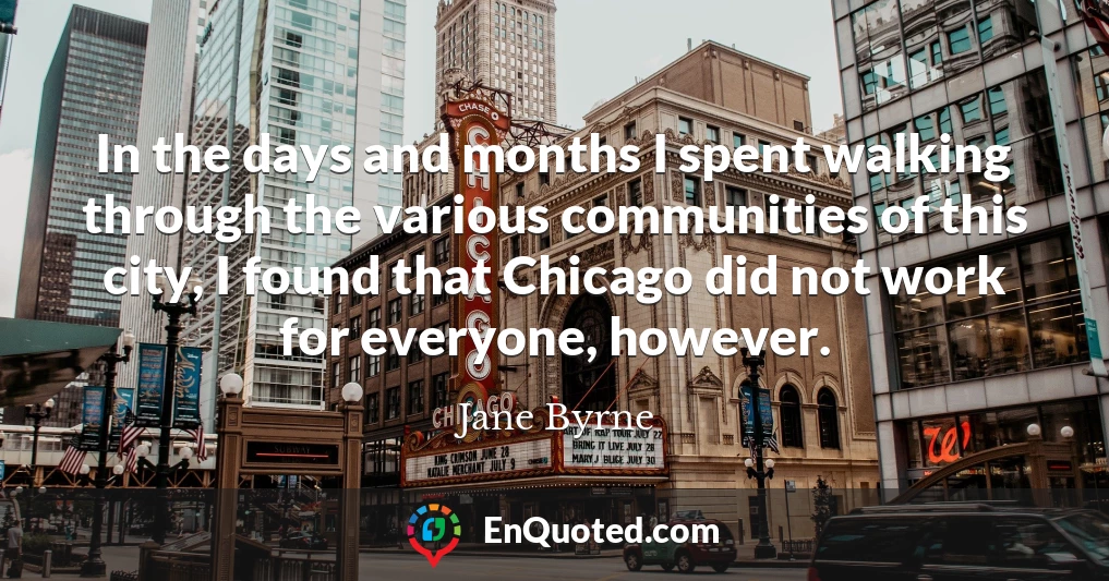 In the days and months I spent walking through the various communities of this city, I found that Chicago did not work for everyone, however.