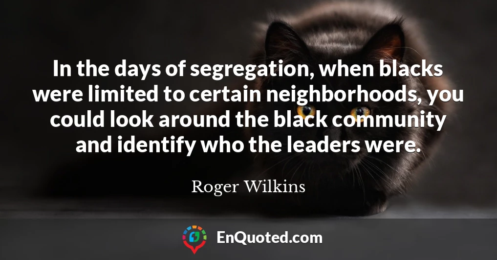 In the days of segregation, when blacks were limited to certain neighborhoods, you could look around the black community and identify who the leaders were.