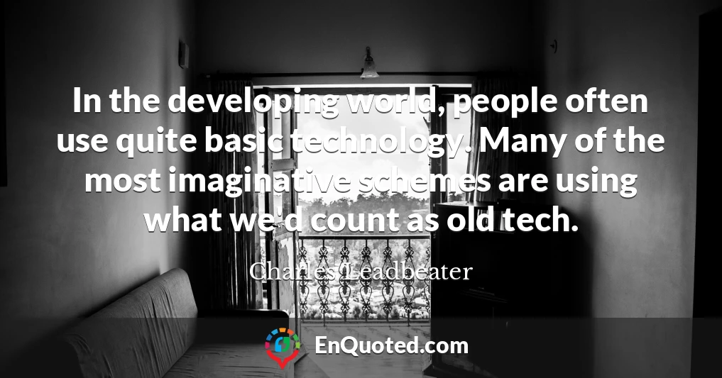 In the developing world, people often use quite basic technology. Many of the most imaginative schemes are using what we'd count as old tech.