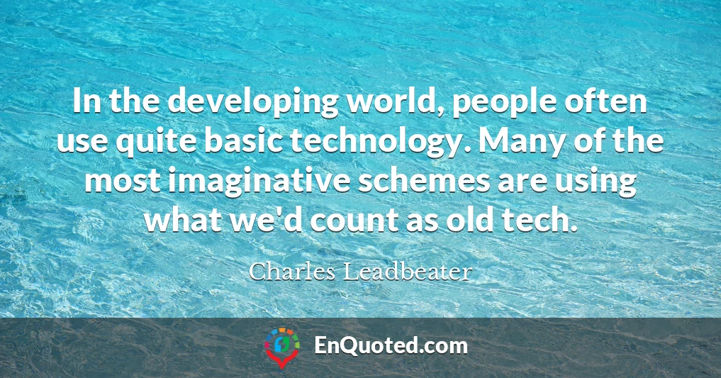 In the developing world, people often use quite basic technology. Many of the most imaginative schemes are using what we'd count as old tech.