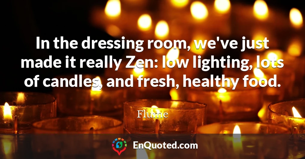In the dressing room, we've just made it really Zen: low lighting, lots of candles, and fresh, healthy food.