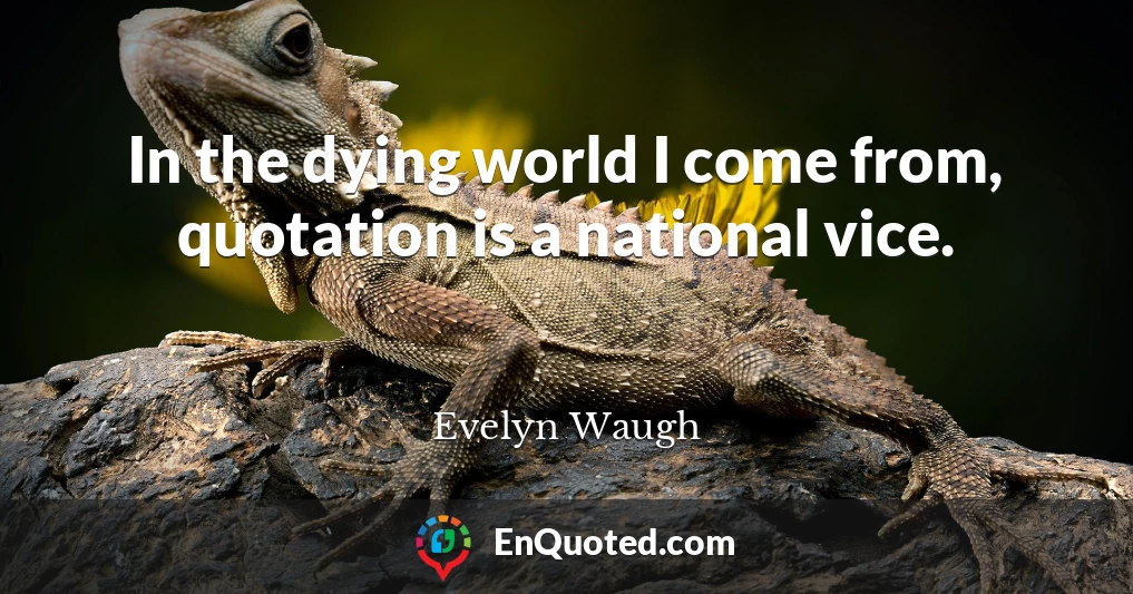 In the dying world I come from, quotation is a national vice.