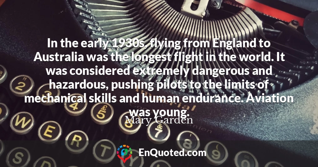 In the early 1930s, flying from England to Australia was the longest flight in the world. It was considered extremely dangerous and hazardous, pushing pilots to the limits of mechanical skills and human endurance. Aviation was young.