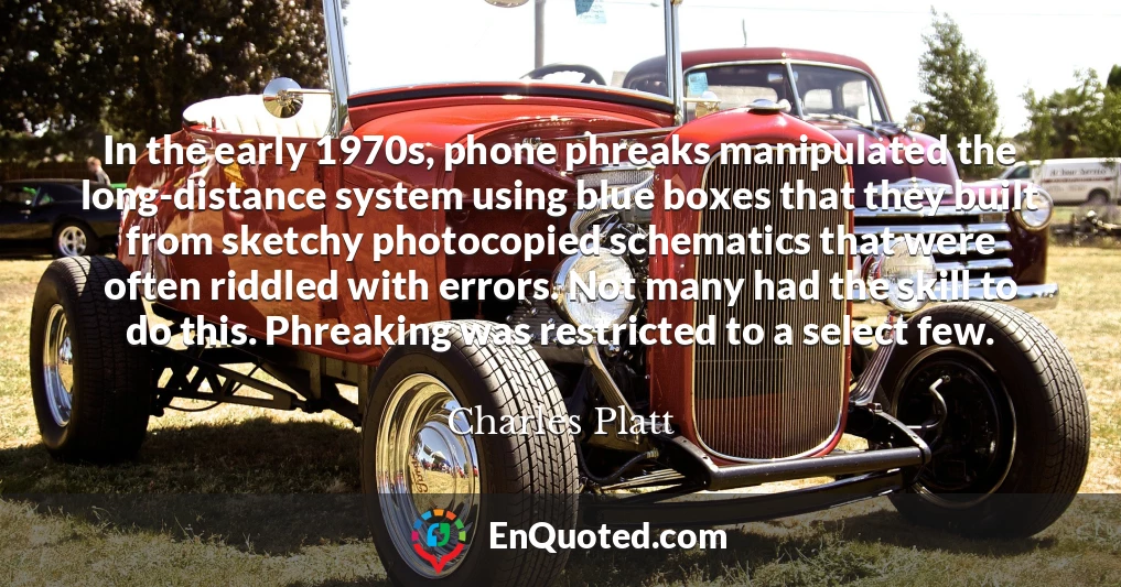 In the early 1970s, phone phreaks manipulated the long-distance system using blue boxes that they built from sketchy photocopied schematics that were often riddled with errors. Not many had the skill to do this. Phreaking was restricted to a select few.
