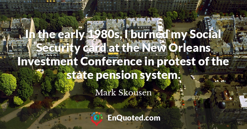 In the early 1980s, I burned my Social Security card at the New Orleans Investment Conference in protest of the state pension system.