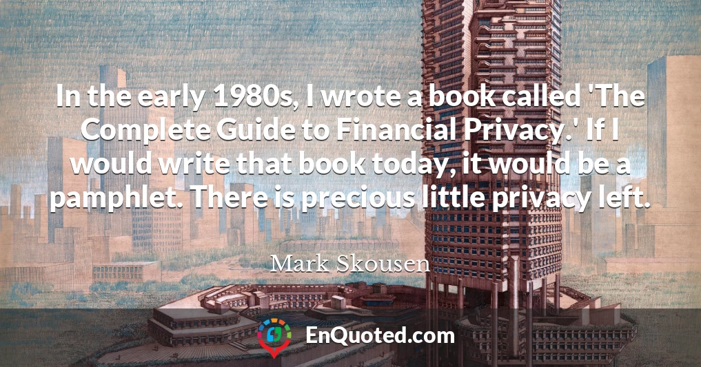 In the early 1980s, I wrote a book called 'The Complete Guide to Financial Privacy.' If I would write that book today, it would be a pamphlet. There is precious little privacy left.