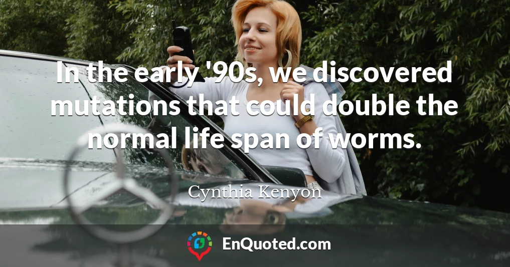 In the early '90s, we discovered mutations that could double the normal life span of worms.