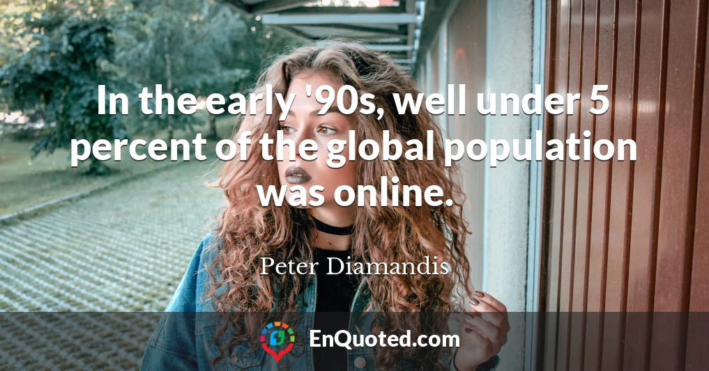 In the early '90s, well under 5 percent of the global population was online.