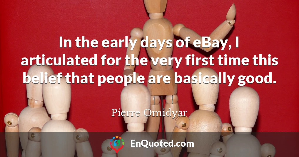 In the early days of eBay, I articulated for the very first time this belief that people are basically good.