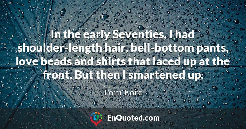 In the early Seventies, I had shoulder-length hair, bell-bottom pants, love beads and shirts that laced up at the front. But then I smartened up.