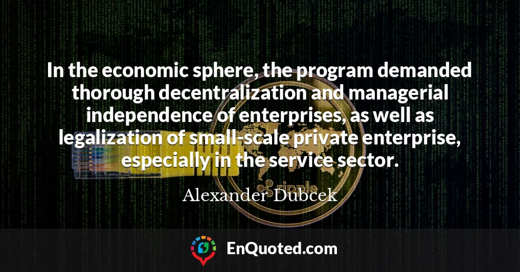 In the economic sphere, the program demanded thorough decentralization and managerial independence of enterprises, as well as legalization of small-scale private enterprise, especially in the service sector.