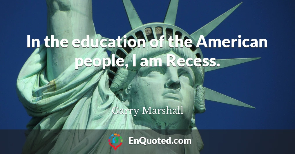 In the education of the American people, I am Recess.