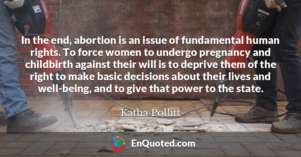 In the end, abortion is an issue of fundamental human rights. To force women to undergo pregnancy and childbirth against their will is to deprive them of the right to make basic decisions about their lives and well-being, and to give that power to the state.