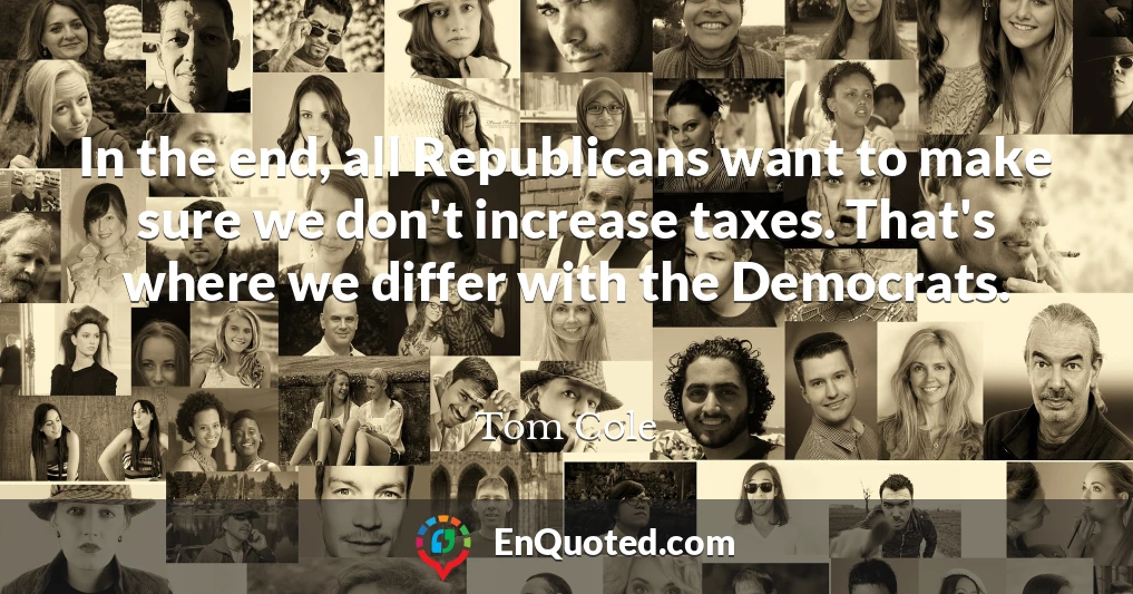 In the end, all Republicans want to make sure we don't increase taxes. That's where we differ with the Democrats.