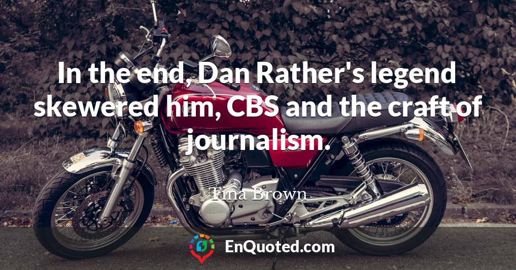 In the end, Dan Rather's legend skewered him, CBS and the craft of journalism.