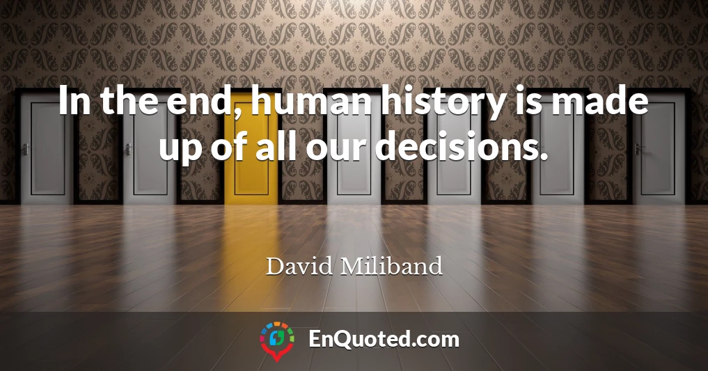In the end, human history is made up of all our decisions.