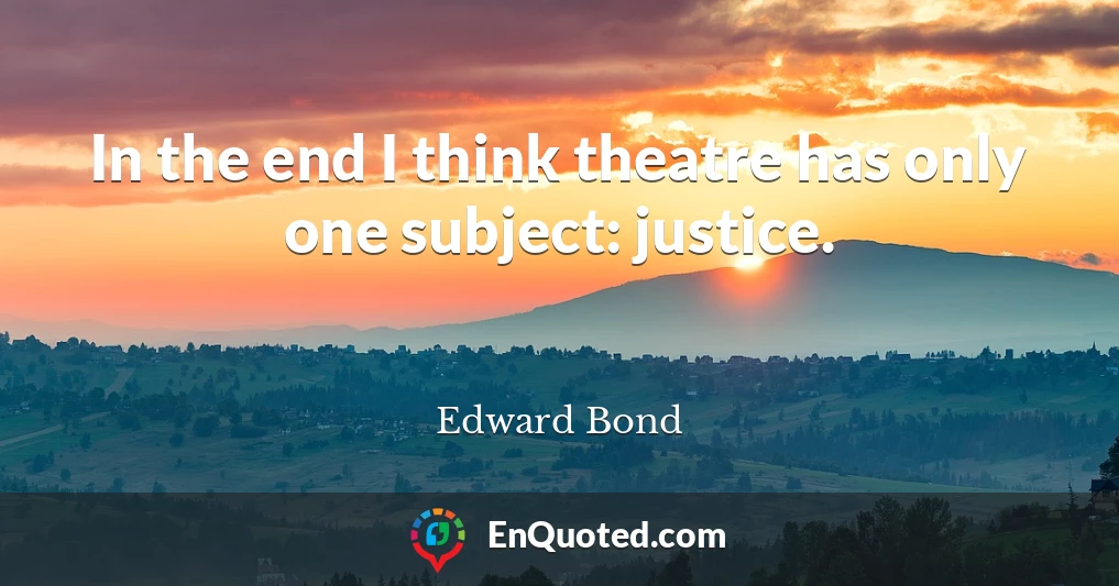 In the end I think theatre has only one subject: justice.