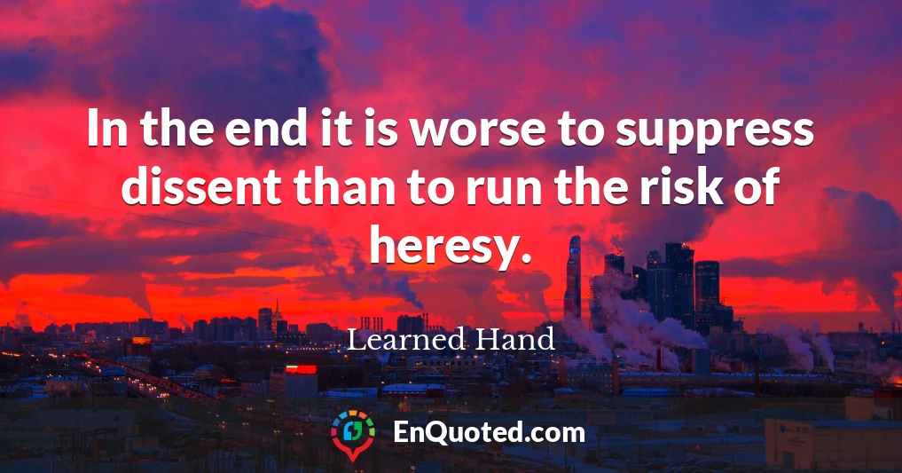 In the end it is worse to suppress dissent than to run the risk of heresy.