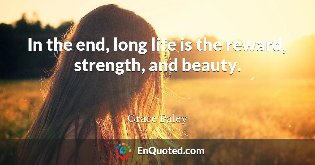 In the end, long life is the reward, strength, and beauty.