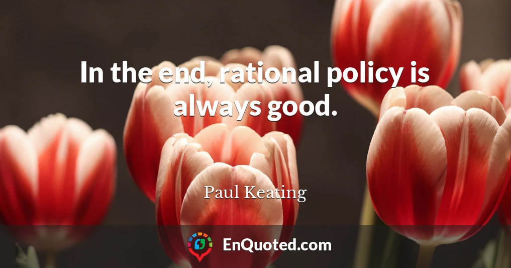 In the end, rational policy is always good.