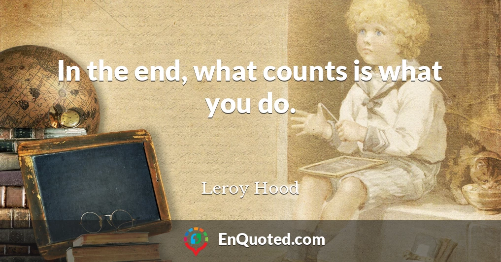In the end, what counts is what you do.