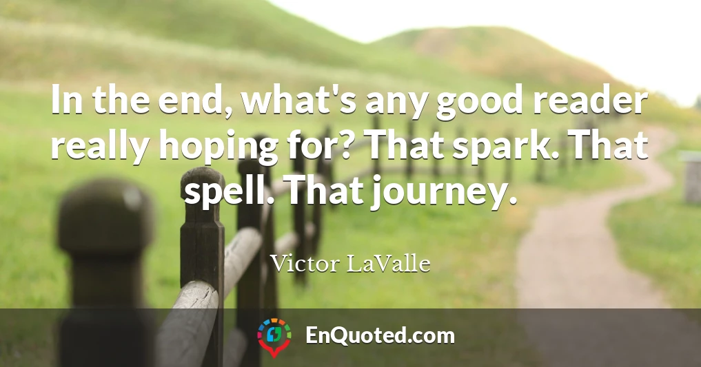 In the end, what's any good reader really hoping for? That spark. That spell. That journey.