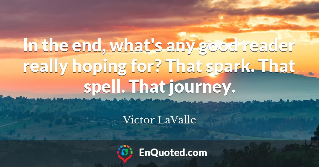 In the end, what's any good reader really hoping for? That spark. That spell. That journey.