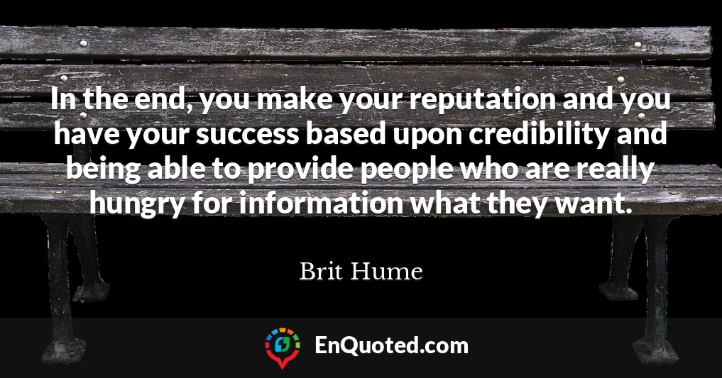 In the end, you make your reputation and you have your success based upon credibility and being able to provide people who are really hungry for information what they want.