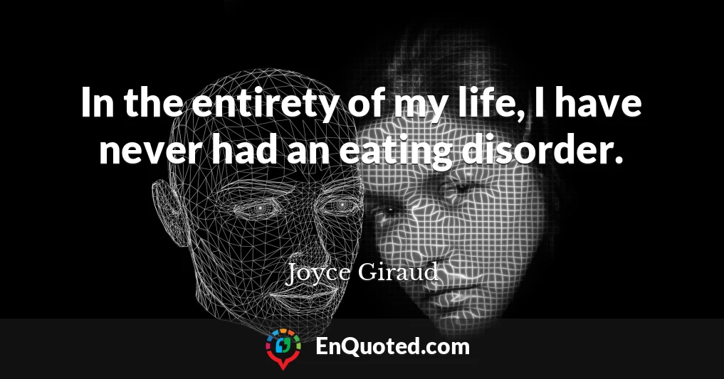 In the entirety of my life, I have never had an eating disorder.