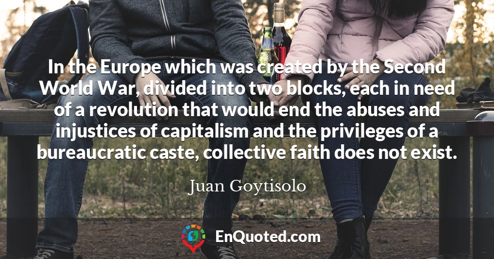 In the Europe which was created by the Second World War, divided into two blocks, each in need of a revolution that would end the abuses and injustices of capitalism and the privileges of a bureaucratic caste, collective faith does not exist.