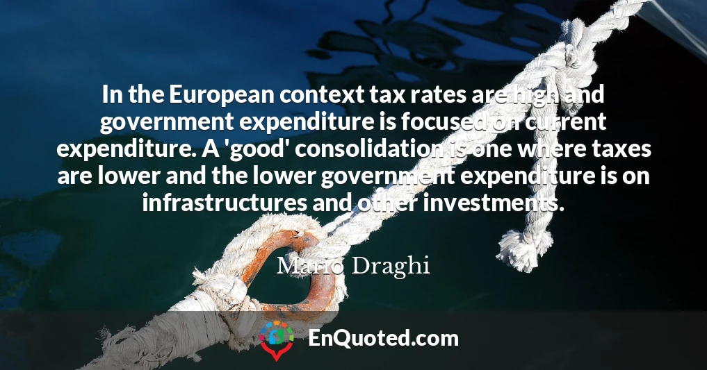 In the European context tax rates are high and government expenditure is focused on current expenditure. A 'good' consolidation is one where taxes are lower and the lower government expenditure is on infrastructures and other investments.
