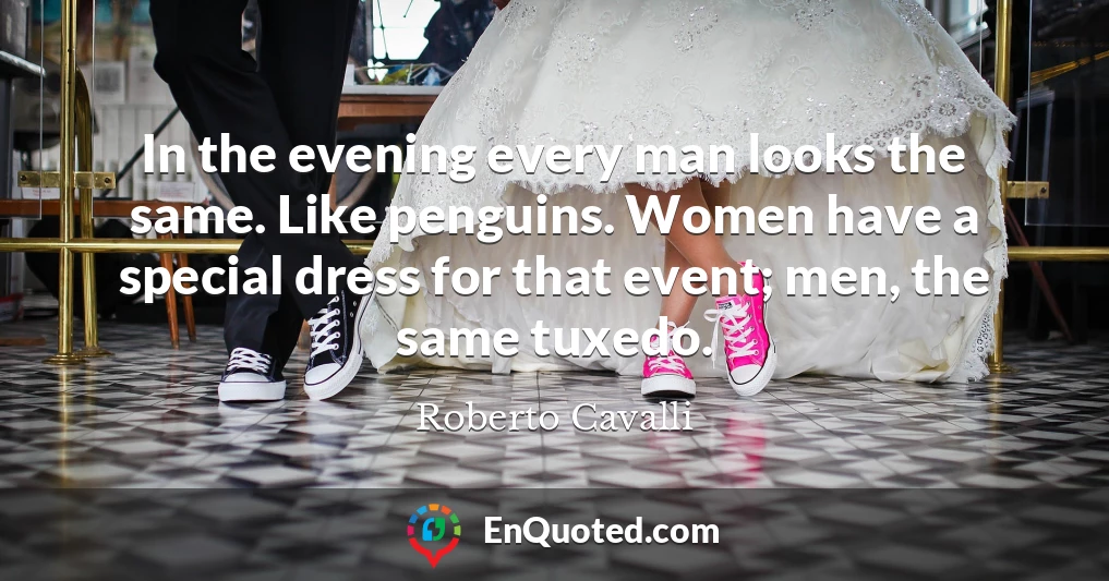 In the evening every man looks the same. Like penguins. Women have a special dress for that event; men, the same tuxedo.