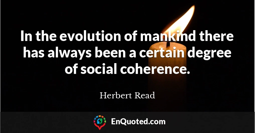 In the evolution of mankind there has always been a certain degree of social coherence.
