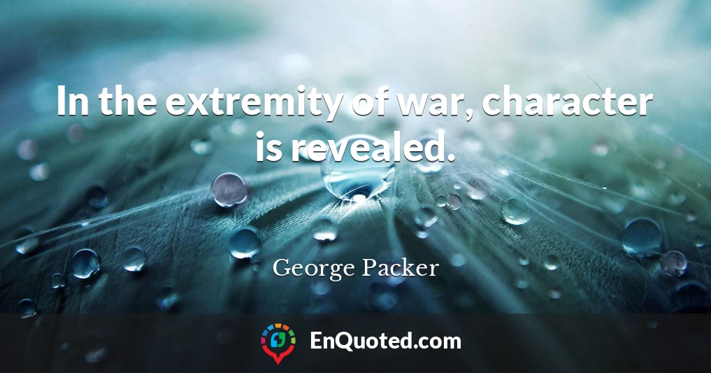 In the extremity of war, character is revealed.