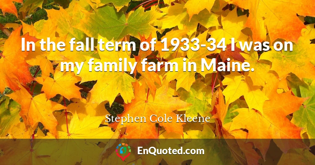 In the fall term of 1933-34 I was on my family farm in Maine.