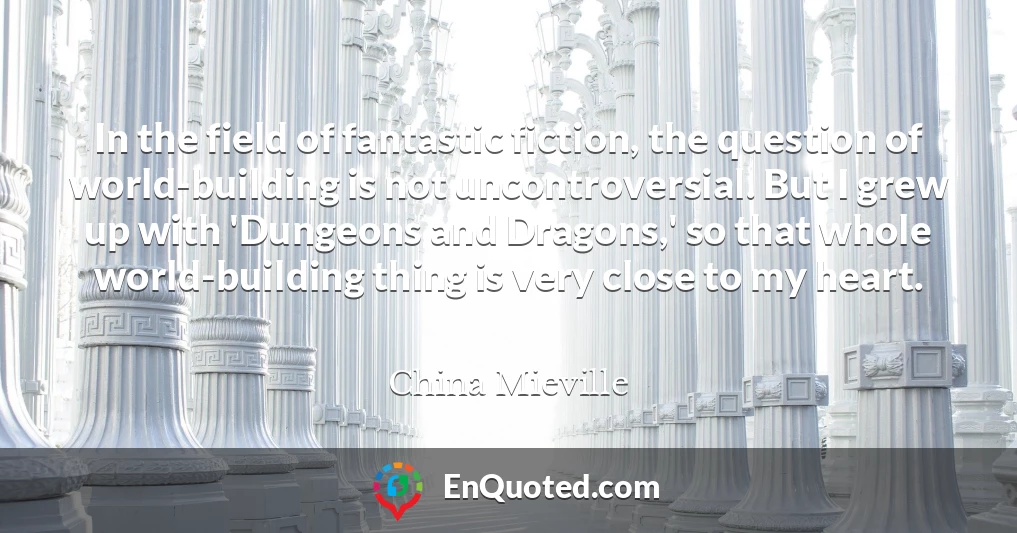 In the field of fantastic fiction, the question of world-building is not uncontroversial. But I grew up with 'Dungeons and Dragons,' so that whole world-building thing is very close to my heart.