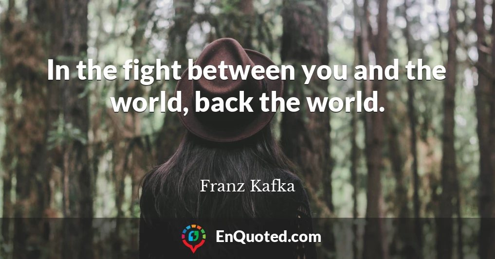 In the fight between you and the world, back the world.