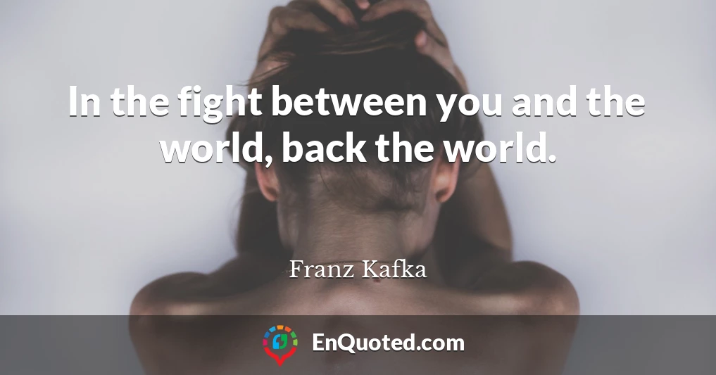 In the fight between you and the world, back the world.