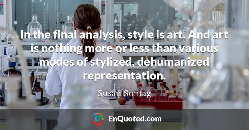 In the final analysis, style is art. And art is nothing more or less than various modes of stylized, dehumanized representation.