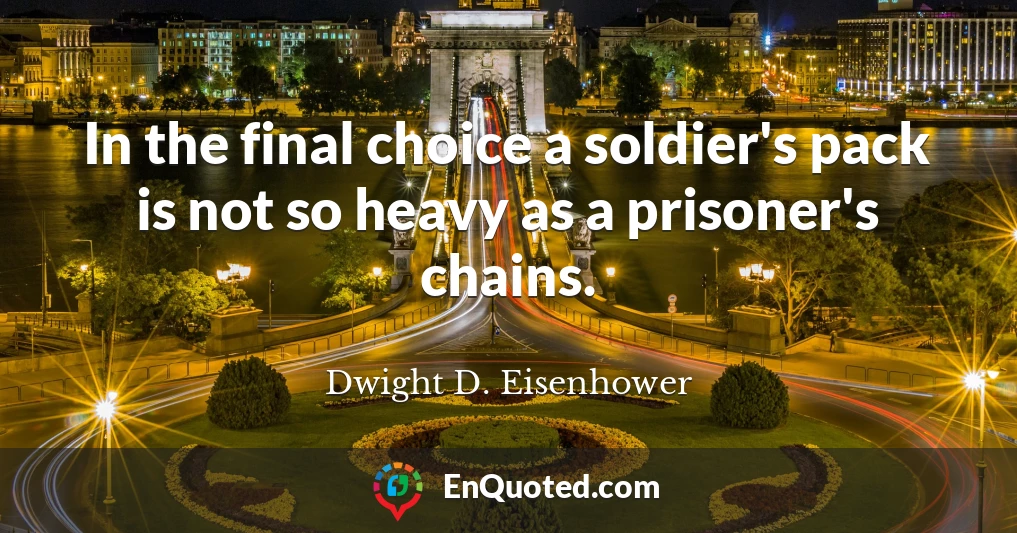 In the final choice a soldier's pack is not so heavy as a prisoner's chains.