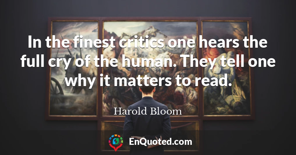 In the finest critics one hears the full cry of the human. They tell one why it matters to read.
