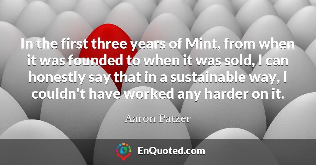 In the first three years of Mint, from when it was founded to when it was sold, I can honestly say that in a sustainable way, I couldn't have worked any harder on it.